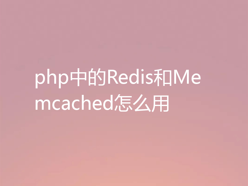 php中的Redis和Memcached怎么用