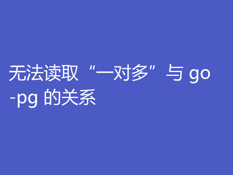 无法读取“一对多”与 go-pg 的关系