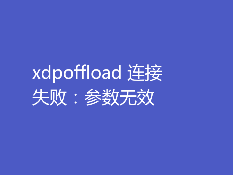 xdpoffload 连接失败：参数无效