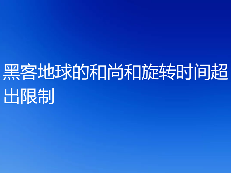 黑客地球的和尚和旋转时间超出限制
