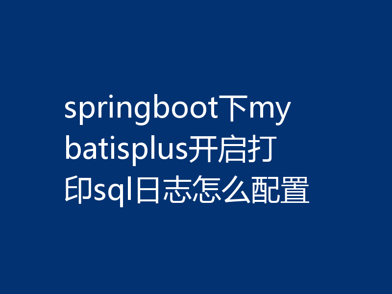 springboot下mybatisplus开启打印sql日志怎么配置
