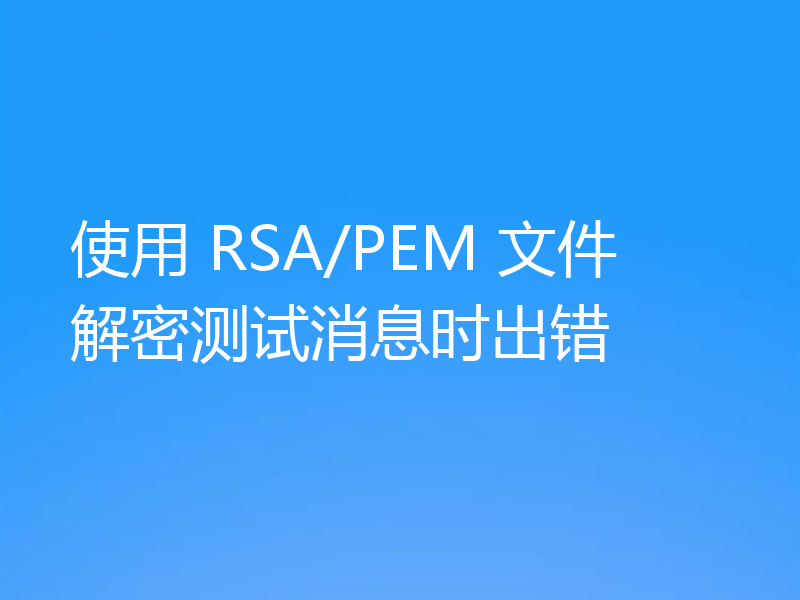 使用 RSA/PEM 文件解密测试消息时出错