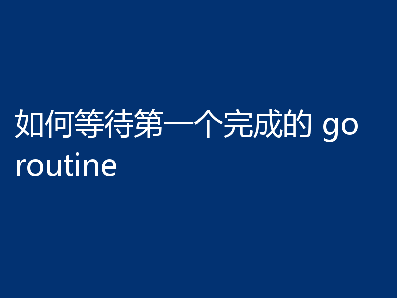 如何等待第一个完成的 goroutine