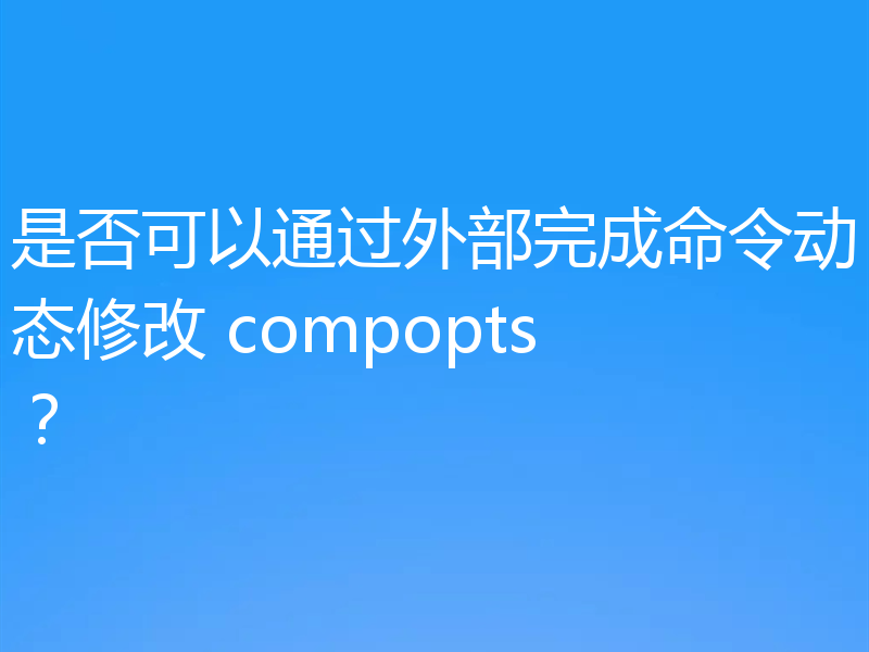 是否可以通过外部完成命令动态修改 compopts？