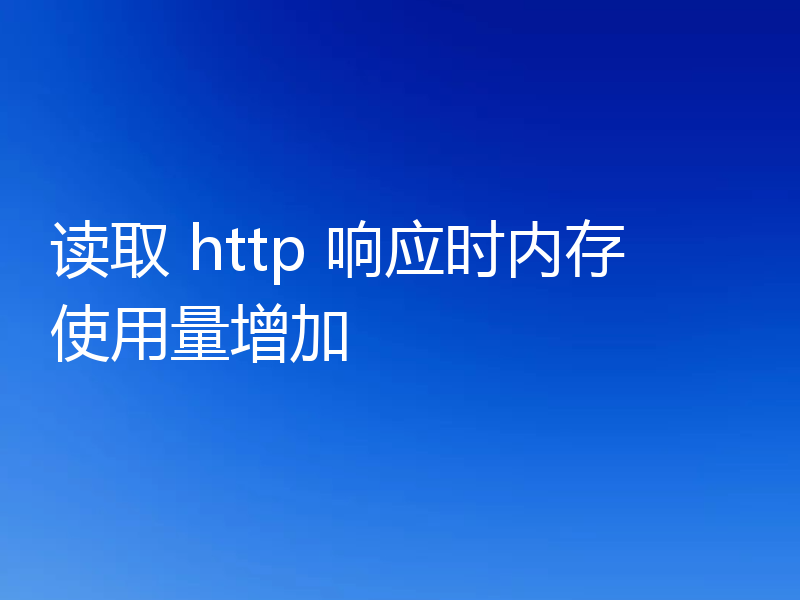 读取 http 响应时内存使用量增加