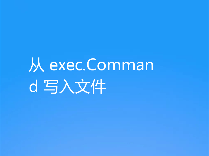 从 exec.Command 写入文件
