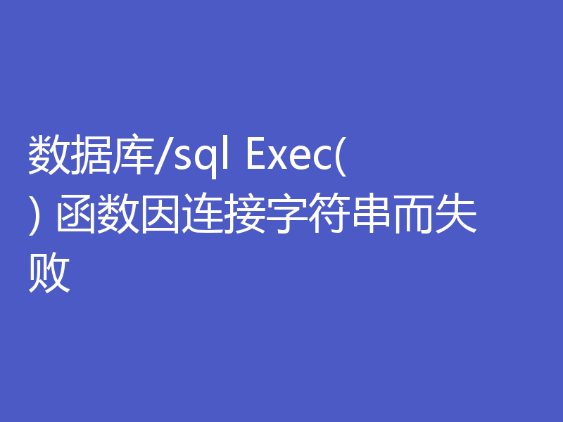 数据库/sql Exec() 函数因连接字符串而失败