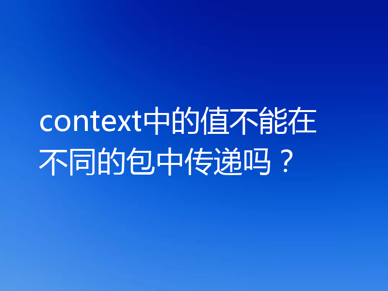 context中的值不能在不同的包中传递吗？