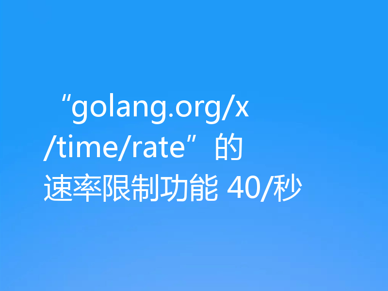 “golang.org/x/time/rate”的速率限制功能 40/秒