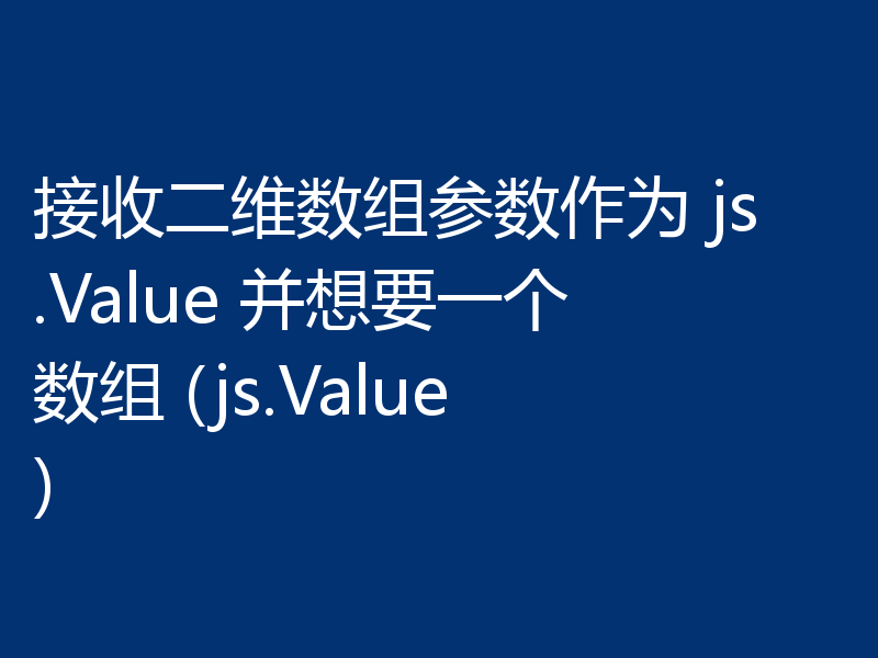 接收二维数组参数作为 js.Value 并想要一个数组 (js.Value)