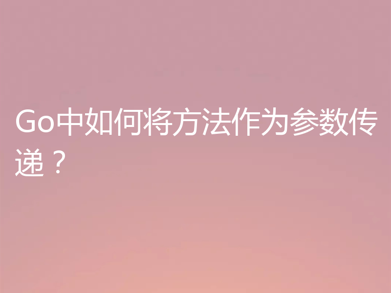 Go中如何将方法作为参数传递？