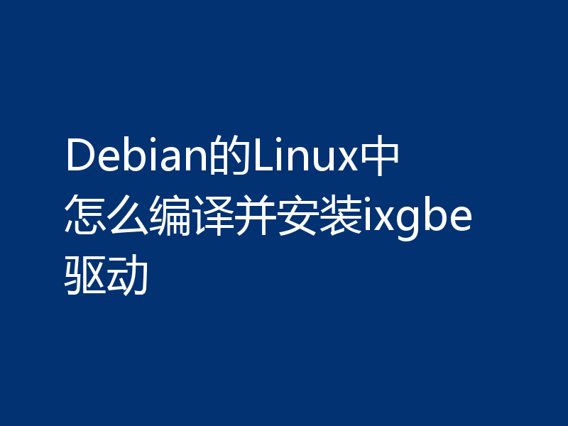 Debian的Linux中怎么编译并安装ixgbe驱动