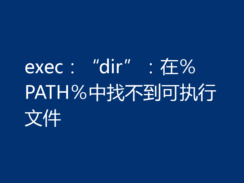 exec：“dir”：在％PATH％中找不到可执行文件