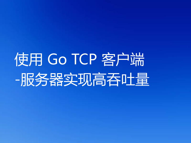 使用 Go TCP 客户端-服务器实现高吞吐量