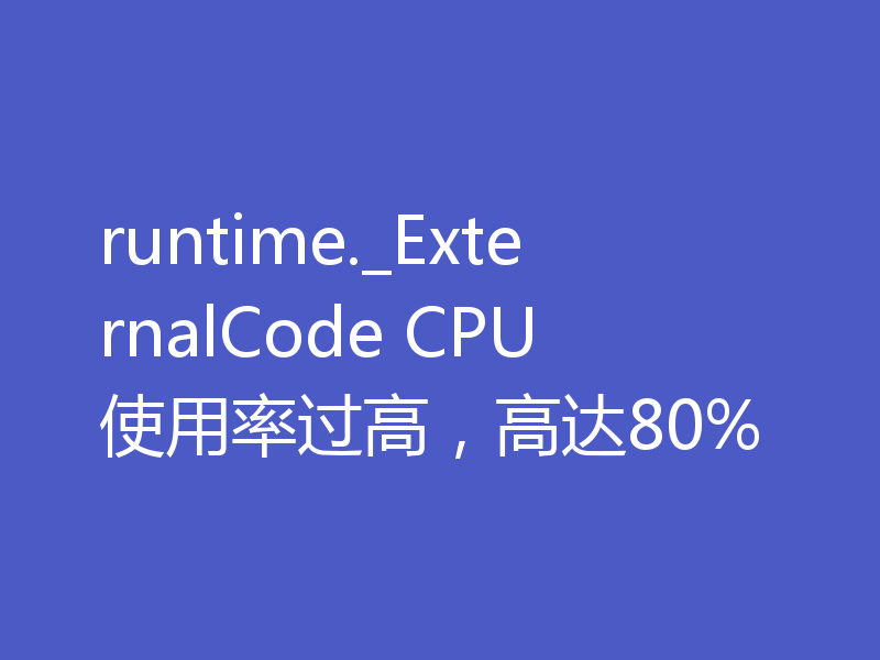 runtime._ExternalCode CPU使用率过高，高达80%