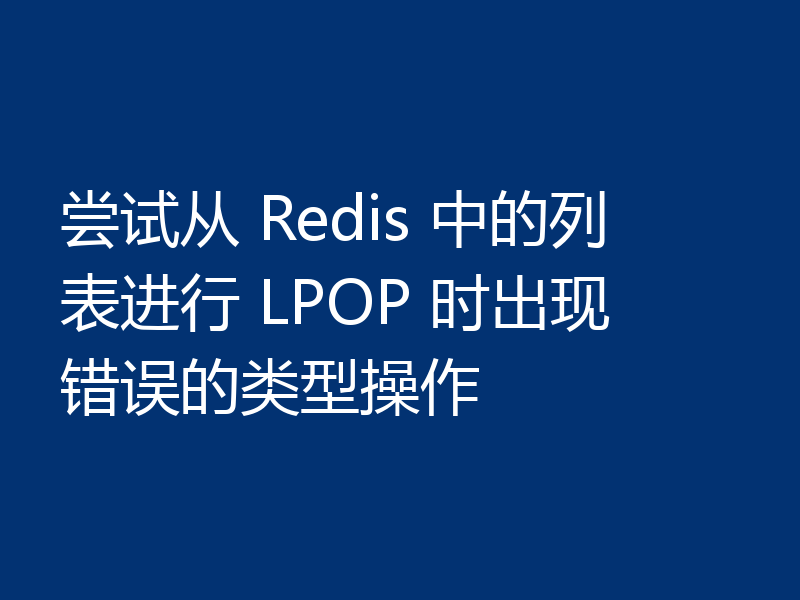 尝试从 Redis 中的列表进行 LPOP 时出现错误的类型操作