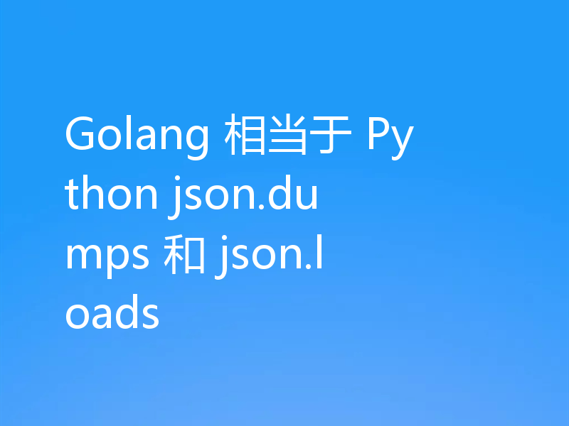 Golang 相当于 Python json.dumps 和 json.loads
