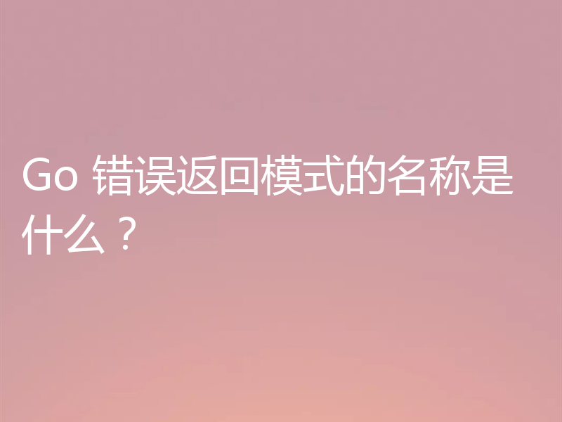 Go 错误返回模式的名称是什么？