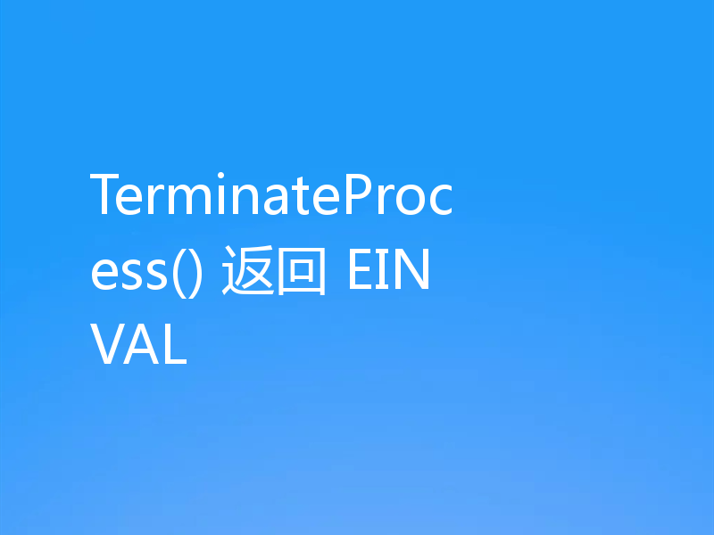 TerminateProcess() 返回 EINVAL
