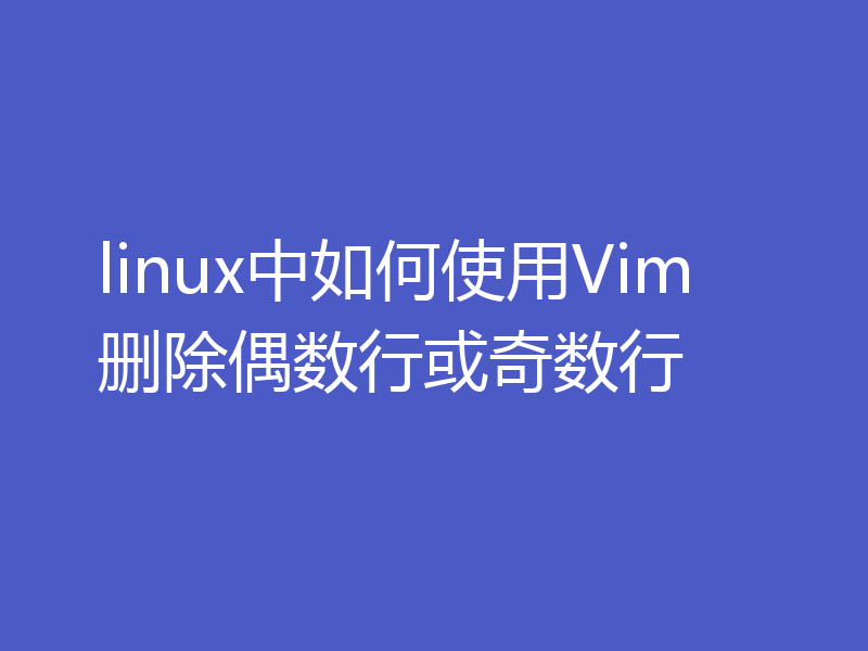 linux中如何使用Vim删除偶数行或奇数行
