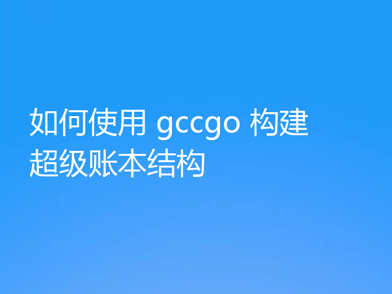如何使用 gccgo 构建超级账本结构