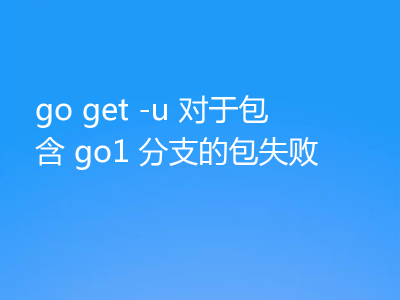 go get -u 对于包含 go1 分支的包失败