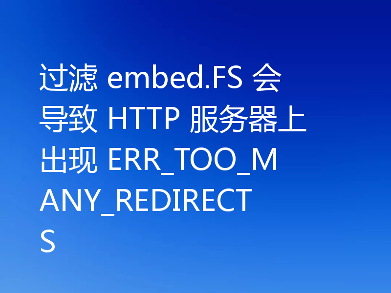 过滤 embed.FS 会导致 HTTP 服务器上出现 ERR_TOO_MANY_REDIRECTS