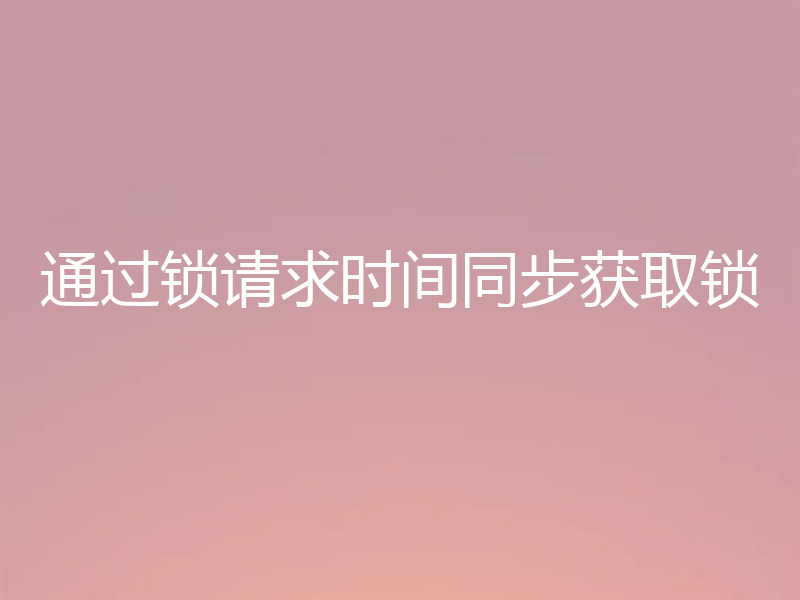 通过锁请求时间同步获取锁