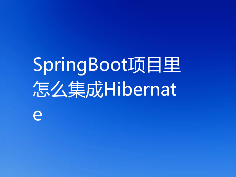 SpringBoot项目里怎么集成Hibernate