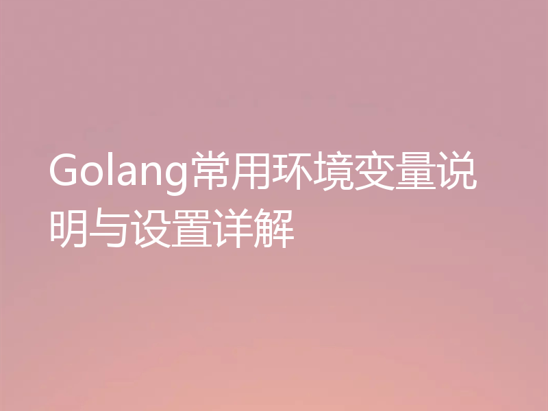 Golang常用环境变量说明与设置详解