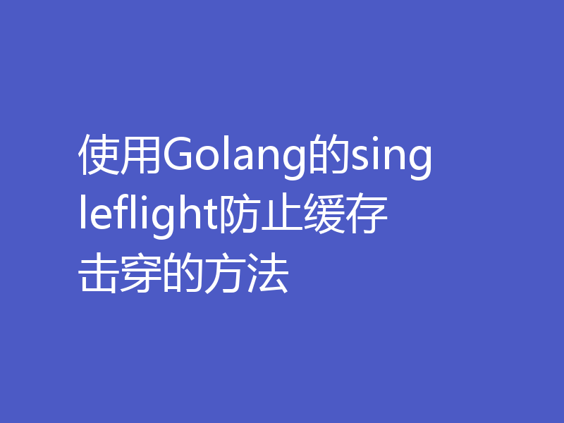 使用Golang的singleflight防止缓存击穿的方法