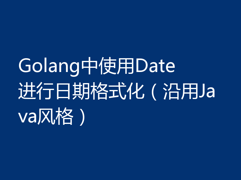 Golang中使用Date进行日期格式化（沿用Java风格）