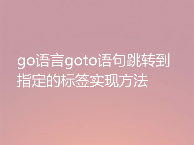 go语言goto语句跳转到指定的标签实现方法