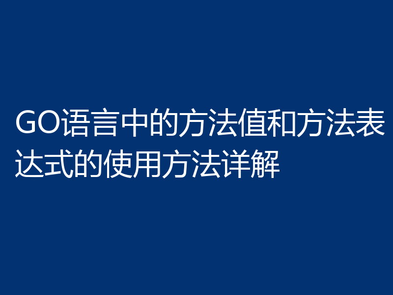 GO语言中的方法值和方法表达式的使用方法详解