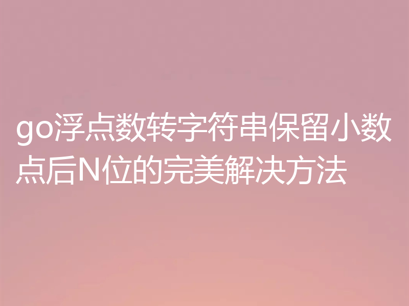 go浮点数转字符串保留小数点后N位的完美解决方法