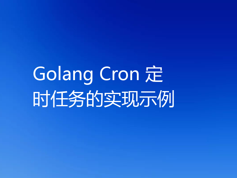 Golang Cron 定时任务的实现示例