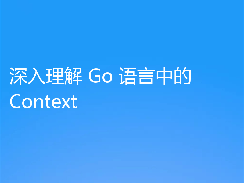 深入理解 Go 语言中的 Context