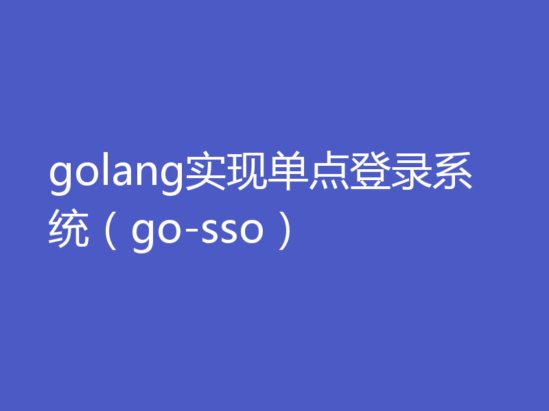 golang实现单点登录系统（go-sso）