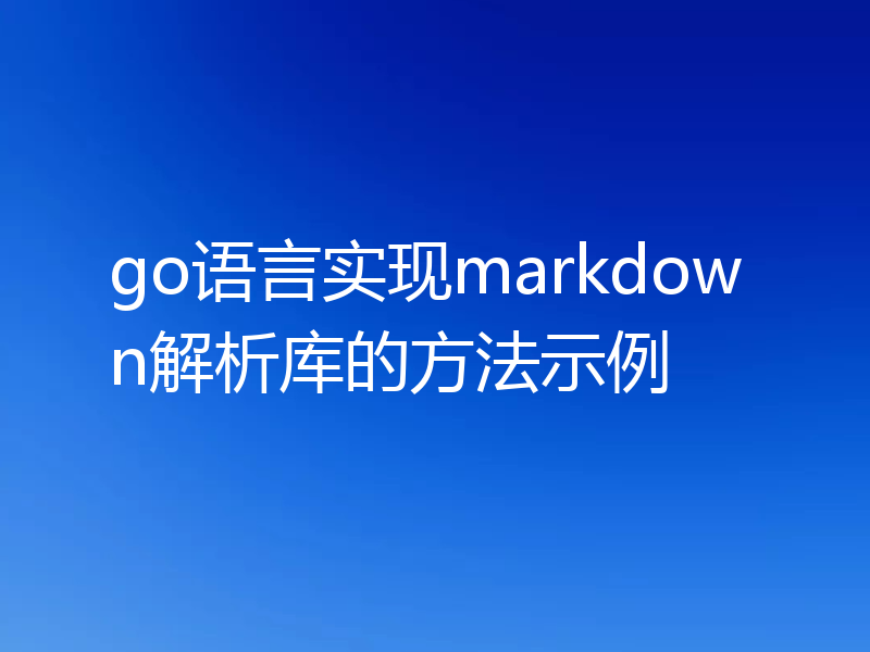 go语言实现markdown解析库的方法示例