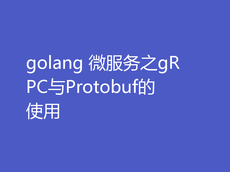 golang 微服务之gRPC与Protobuf的使用