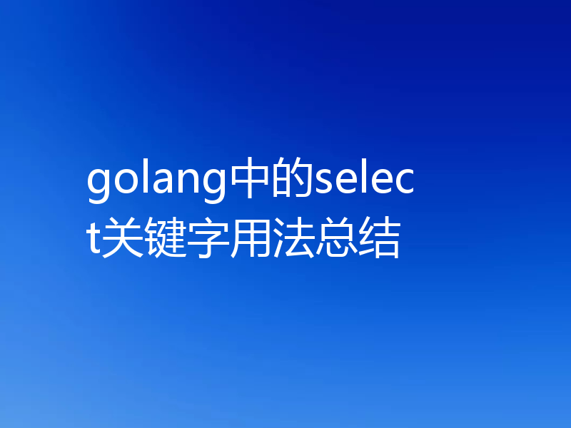 golang中的select关键字用法总结