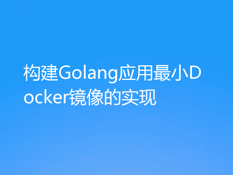 构建Golang应用最小Docker镜像的实现