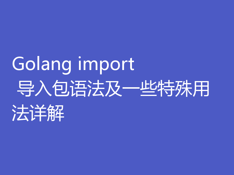 Golang import 导入包语法及一些特殊用法详解