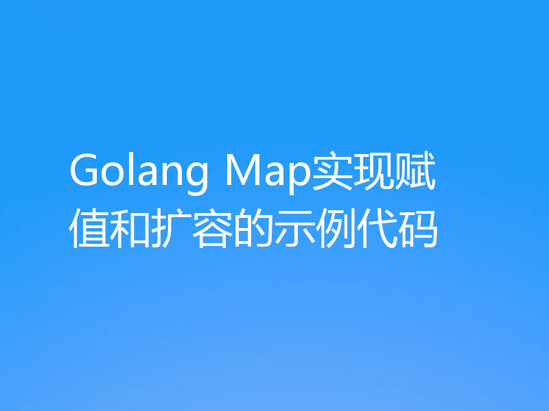 Golang Map实现赋值和扩容的示例代码
