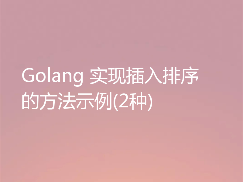 Golang 实现插入排序的方法示例(2种)