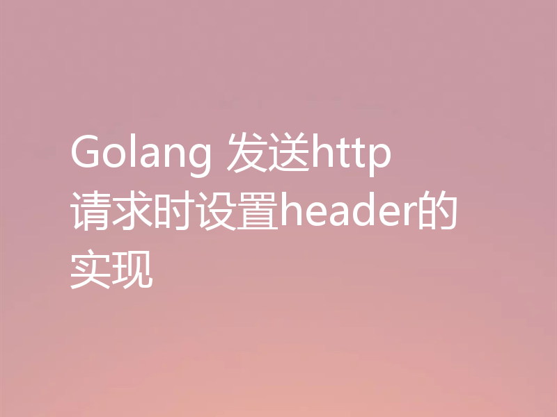 Golang 发送http请求时设置header的实现