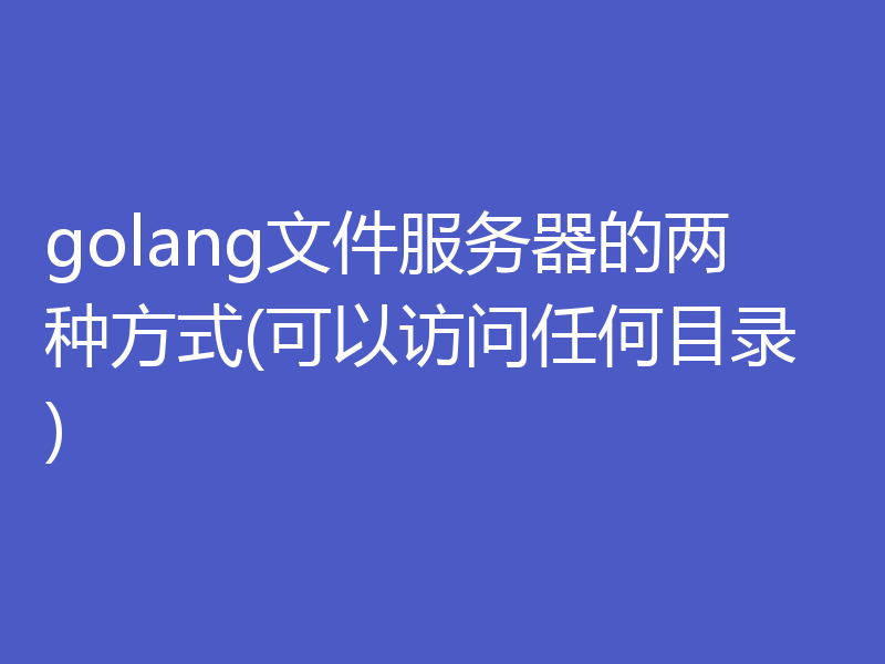 golang文件服务器的两种方式(可以访问任何目录)