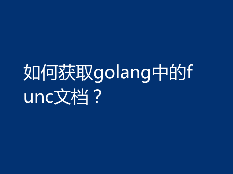 如何获取golang中的func文档？