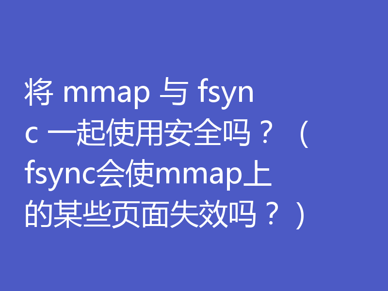 将 mmap 与 fsync 一起使用安全吗？ （fsync会使mmap上的某些页面失效吗？）