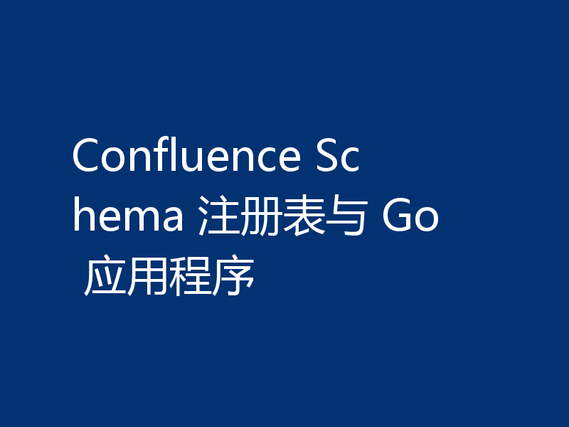 Confluence Schema 注册表与 Go 应用程序